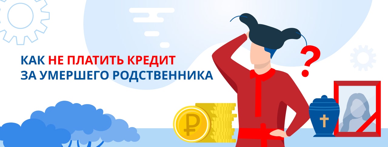 Как не платить кредит за умершего родственника